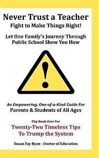 Never Trust a Teacher - Fight to Make Things Right: Let One Family's Journey Through Public School Show You How