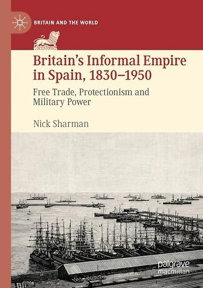 Britain's Informal Empire in Spain, 1830-1950: Free Trade, Protectionism and Military Power