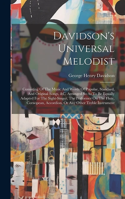 Davidson's Universal Melodist: Consisting Of The Music And Words Of Popular, Standard, And Original Songs, &c. Arranged So As To Be Equally Adapted For The Sight-singer, The Performer On The Flute, Cornopean, Accordion, Or Any Other Treble Instrument