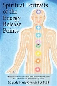 Spiritual Portraits of the Energy Release Points: A Compendium Acupuncture Point Messages Found Within 12 Meridians and 8 Extraordinary Vessels