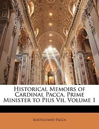 Historical Memoirs of Cardinal Pacca, Prime Minister to Pius Vii; Volume 1