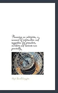 Financing an Enterprise: A Manual of Information and Suggestion for Promoters, Investors, Businesses