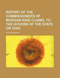Report of the Commissioners Morgan Raid Claims, to Govern State Or Ohio