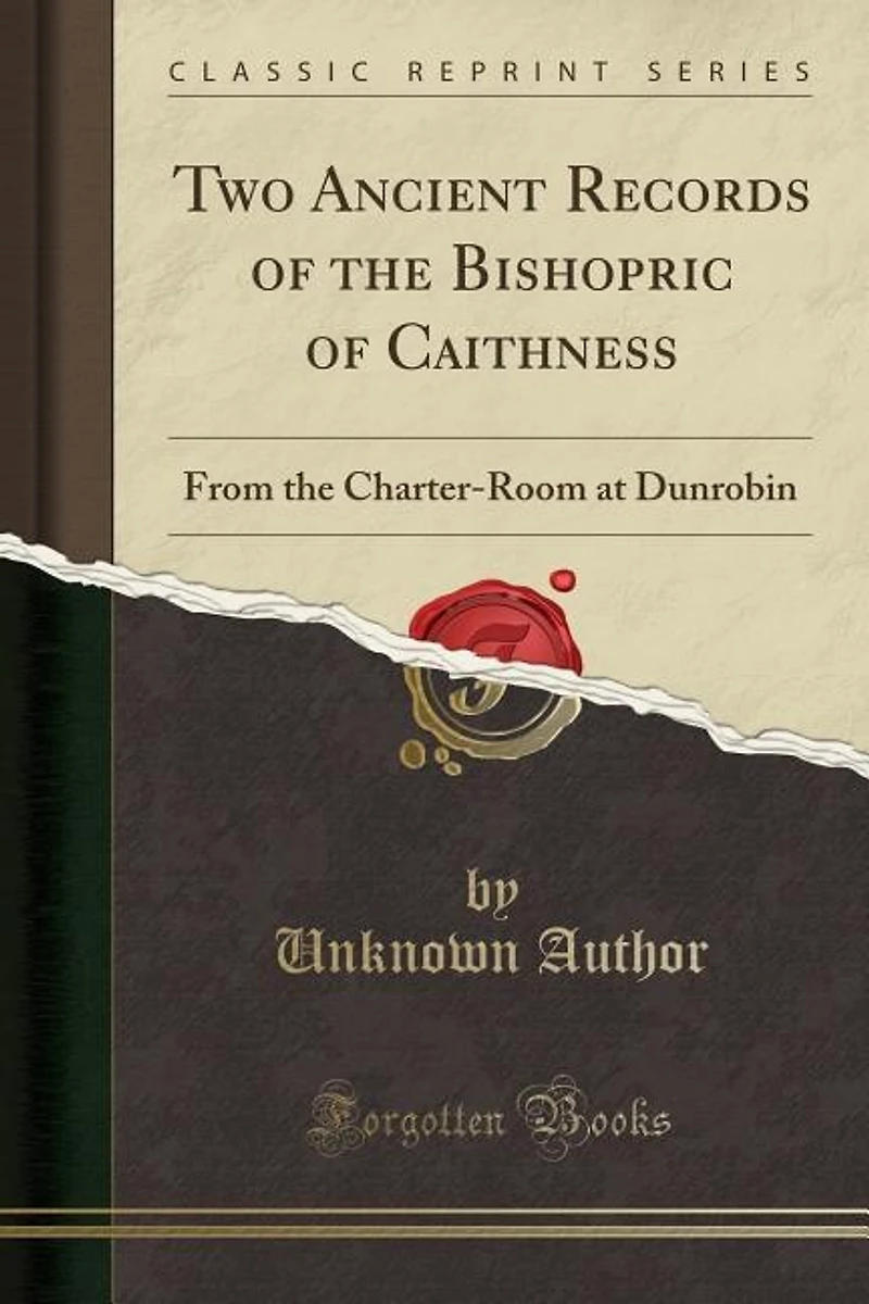 Two Ancient Records of the Bishopric Caithness: From Charter-Room at Dunrobin (Classic Reprint)