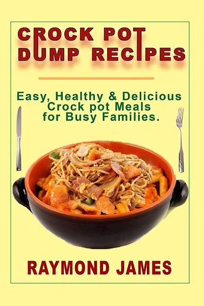 Crock Pot Dump Recipes: Easy, Healthy & Delicious Crock pot meals For Busy Families
