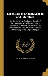 Essentials of English Speech and Literature: An Outline the Origin Growth Language, With Chapters on Influence Bible, t