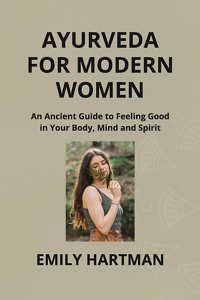 Ayurveda for Modern Women: An Ancient Guide to Feeling Good in Your Body, Mind and Spirit