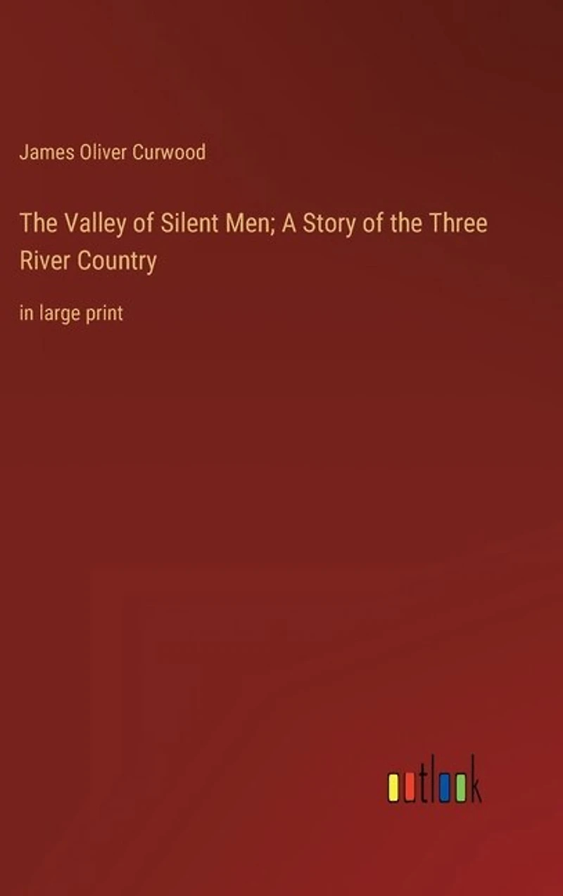 The Valley of Silent Men; A Story of the Three River Country: in large print