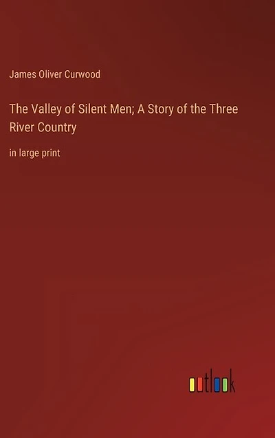 The Valley of Silent Men; A Story of the Three River Country: in large print