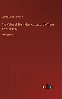 The Valley of Silent Men; A Story of the Three River Country: in large print