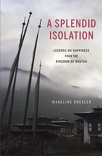 A Splendid Isolation: Lessons on Happiness from the Kingdom of Bhutan