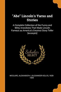 Abe Lincoln's Yarns and Stories: A Complete Collection of the Funny and Witty Anecdotes That Made Lincoln Famous as America's Greatest Story Teller [excerpts]