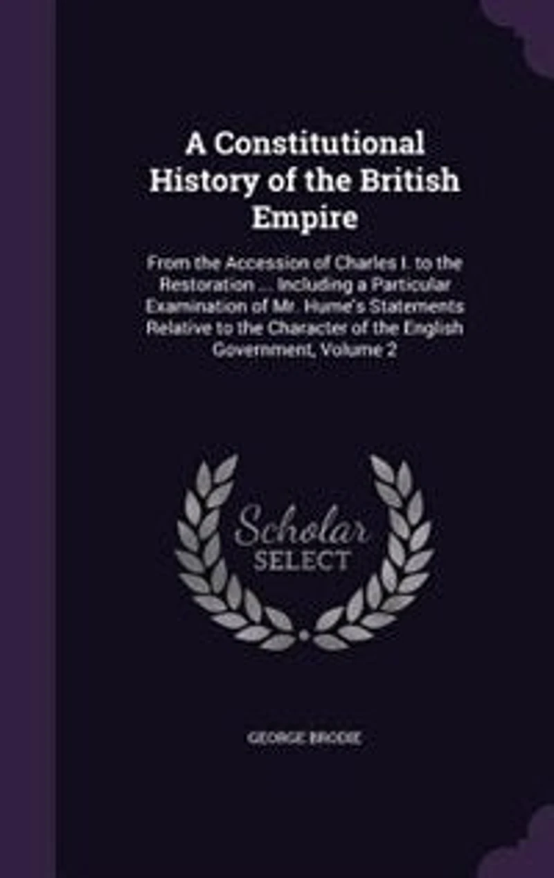 A Constitutional History of the British Empire: From the Accession of Charles I. to the Restoration ... Including a Particular Examination of Mr. H