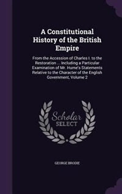 A Constitutional History of the British Empire: From the Accession of Charles I. to the Restoration ... Including a Particular Examination of Mr. H