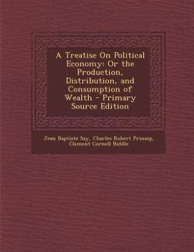 A Treatise On Political Economy: Or the Production, Distribution, and Consumption of Wealth