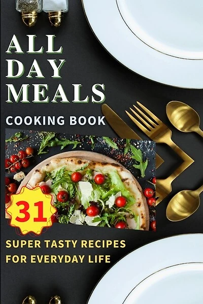All Day Meals COOKING BOOK: Easy to make recipes Cookbook with useful tips to Level Up Your Kitchen Game and to have Tasty Meals Every single day Appetizers, Desserts, Festive Dinners and much more