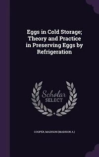 Eggs in Cold Storage; Theory and Practice in Preserving Eggs by Refrigeration