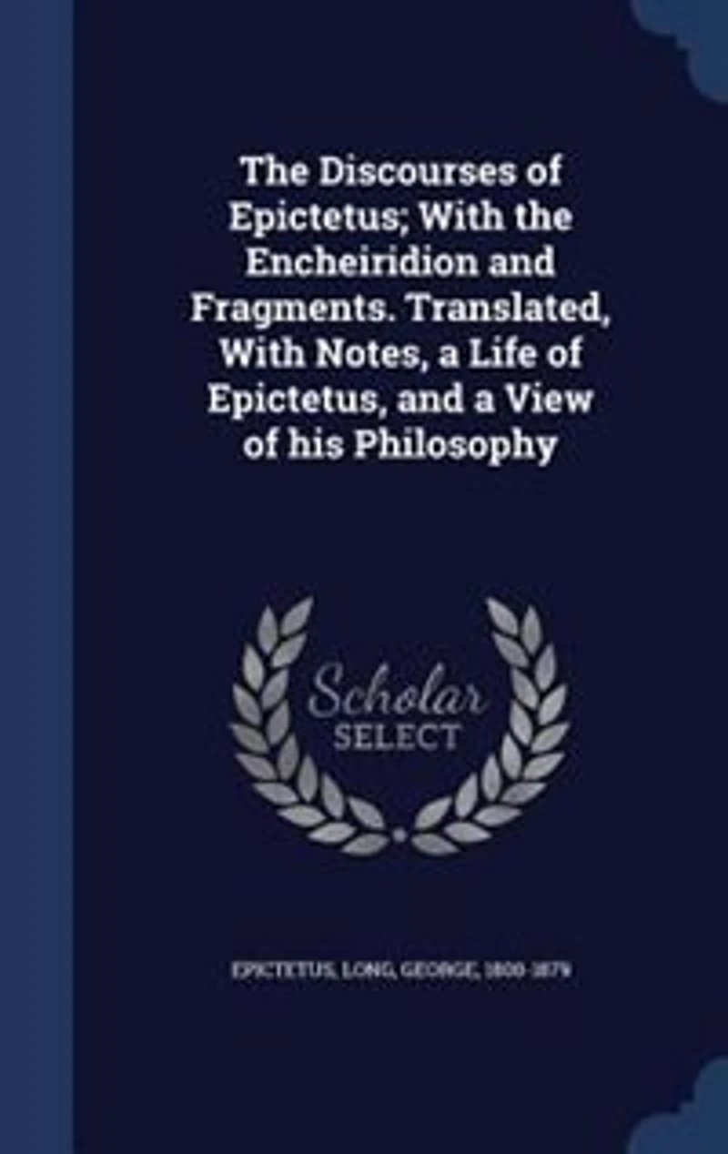 the Discourses of Epictetus; With Encheiridion and Fragments. Translated, Notes, a Life Epictetus, View his Philosophy
