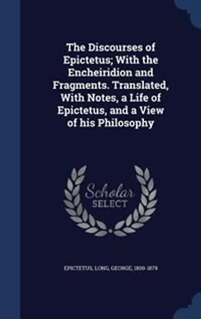 the Discourses of Epictetus; With Encheiridion and Fragments. Translated, Notes, a Life Epictetus, View his Philosophy