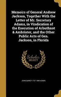 Memoirs of General Andrew Jackson, Together With the Letter Mr. Secretary Adams, Vindication Execution Arbuthnot And Ambrister: Other Public Acts Gen. Florida (Classic Reprint)