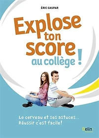Explose ton score au collège !: savoir utiliser son cerveau pour travailler mieux et avec plaisir