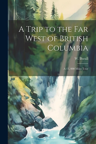 A Trip to the far West of British Columbia: A 13, 000 Miles Tour