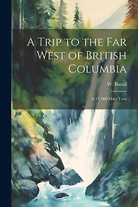A Trip to the far West of British Columbia: A 13, 000 Miles Tour