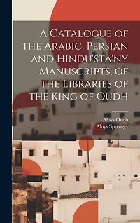 A Catalogue of the Arabic, Persian and Hindu'sta'ny Manuscripts
