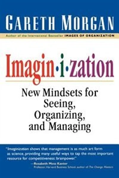 Imaginization: New Mindsets for Seeing, Organizing, and Managing