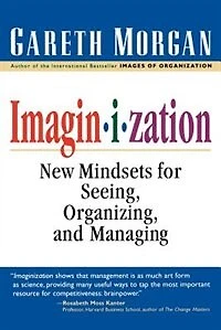 Imaginization: New Mindsets for Seeing, Organizing, and Managing