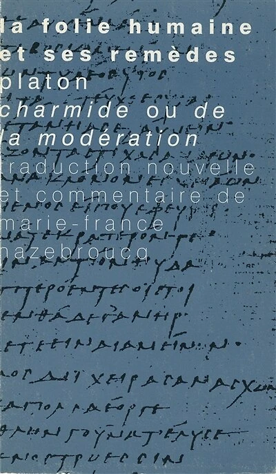 la folie humaine et ses remèdes: Platon, Charmide ou De modération