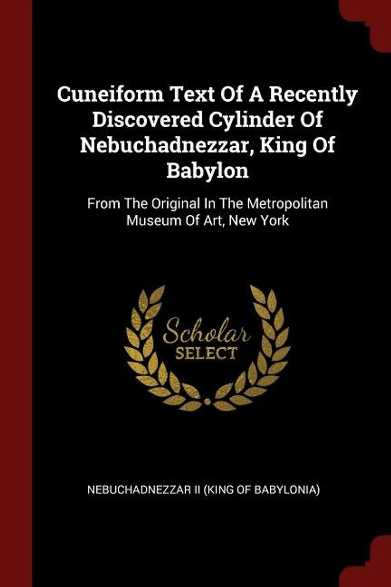 Cuneiform Text Of A Recently Discovered Cylinder Nebuchadnezzar, King Babylon: From The Original Metropolitan Museum Art, New York