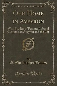 Our Home Aveyron: With Studies of Peasant Life and Customs, Aveyron the Lot (Classic Reprint)