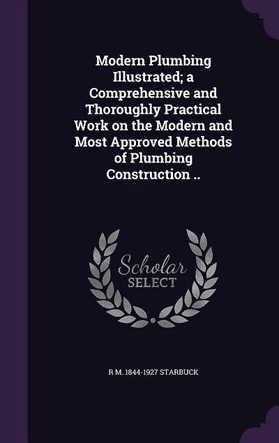 Modern Plumbing Illustrated; a Comprehensive and Thoroughly Practical Work on the Modern and Most Approved Methods of Plumbing Construction ..