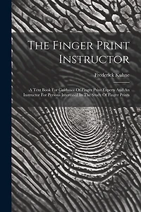 The Finger Print Instructor: A Text Book For Guidance Of Finger Print Experts And An Instructor For Persons Interested In The Study Of Finger Prints