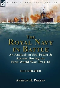 The Royal Navy in Battle: an Analysis of Sea-Power and Actions During the First World War, 1914-18