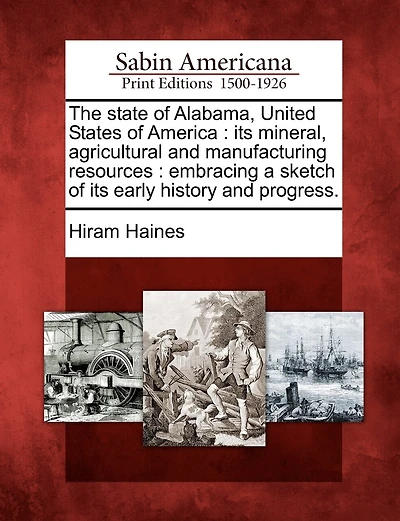 The State Of Alabama, United States America: Its Mineral, Agricultural And Manufacturing Resources...