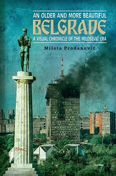 An Older and More Beautiful Belgrade: A Visual Chronicle of the Milo-evic Era