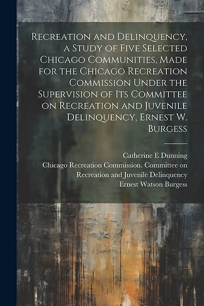 Recreation and Delinquency, a Study of Five Selected Chicago Communities, Made for the Chicago Recreation Commission Under the Supervision of its Committee on Recreation and Juvenile Delinquency