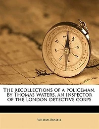 the Recollections of a Policeman. By Thomas Waters, an Inspector London Detective Corps