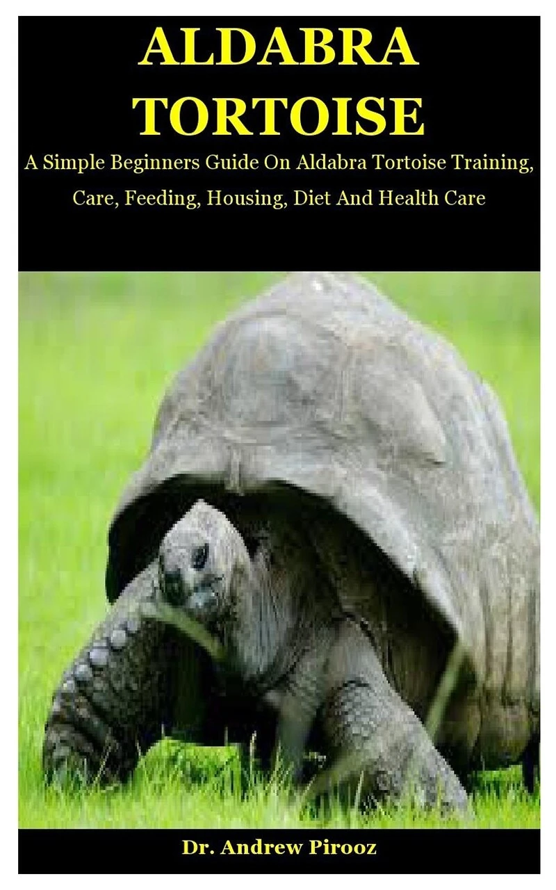 Aldabra Tortoise: A Simple Beginners Guide On Aldabra Tortoise Training, Care, Feeding, Housing, Diet And Health Care