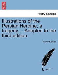 Illustrations Of The Persian Heroine, A Tragedy ... Adapted To The Third Edition.