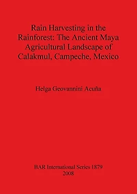 Rain Harvesting in the Rainforest: The Ancient Maya Agricultural Landscape of Calakmul, Campeche, Mexico