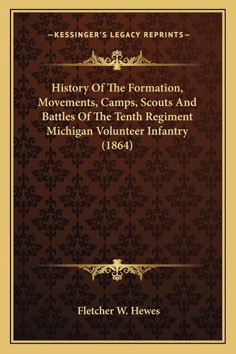 History Of The Formation, Movements, Camps, Scouts And Battles Of The Tenth Regiment Michigan Volunteer Infantry (1864)