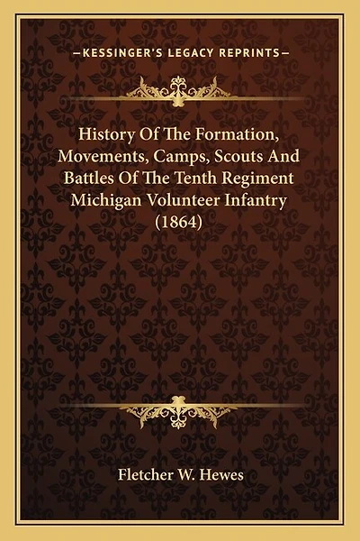 History Of The Formation, Movements, Camps, Scouts And Battles Of The Tenth Regiment Michigan Volunteer Infantry (1864)