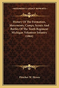 History Of The Formation, Movements, Camps, Scouts And Battles Of The Tenth Regiment Michigan Volunteer Infantry (1864)
