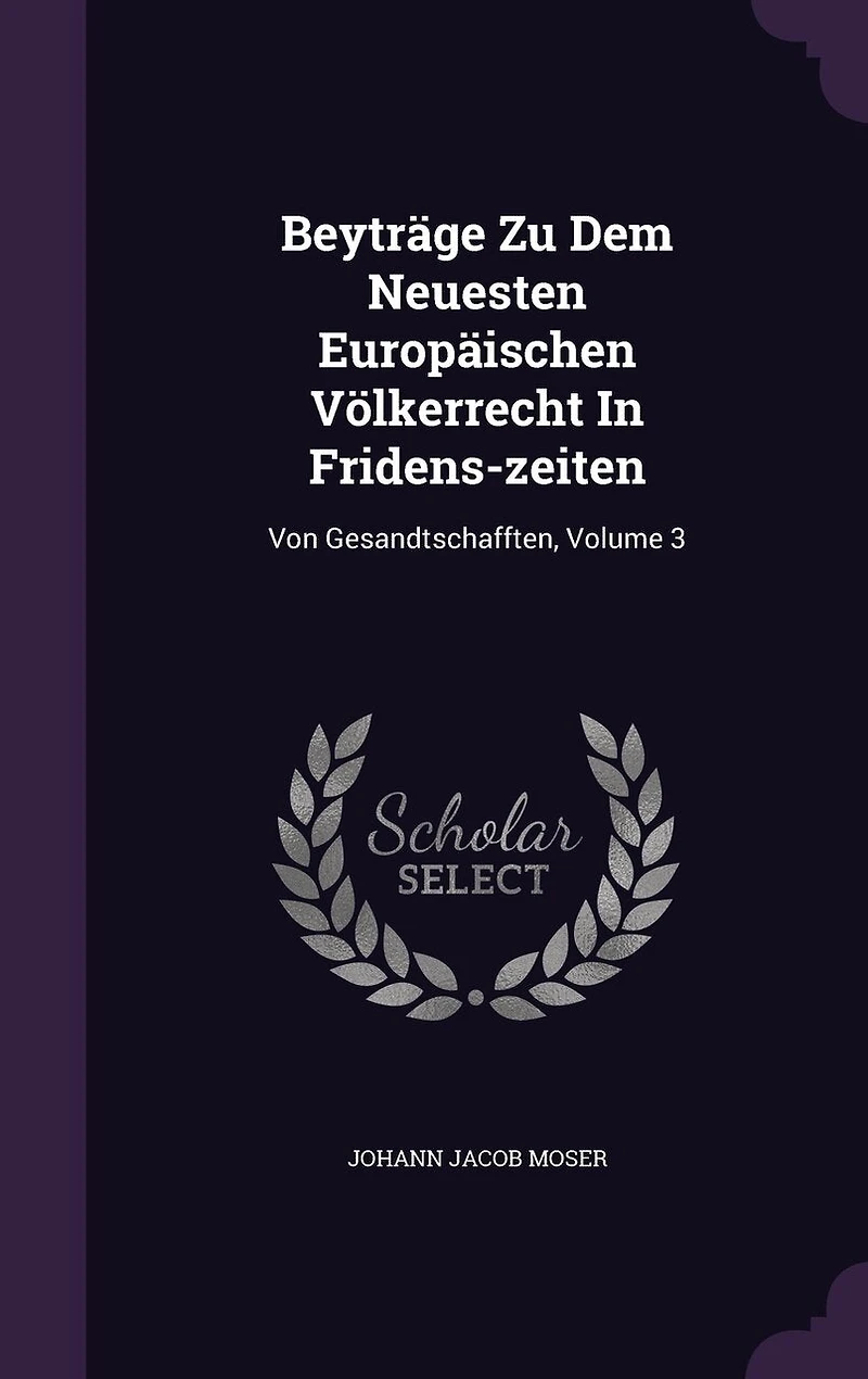 Beyträge Zu Dem Neuesten Europäischen Völkerrecht In Fridens-zeiten: Von Gesandtschafften, Volume 3