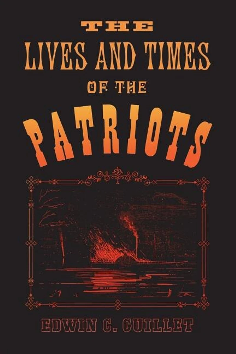 the Lives and Times of Patriots: An Account Rebellion Upper Canada, 1837-1838 Patriot Agitation United States, 1837-1842