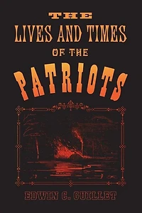 the Lives and Times of Patriots: An Account Rebellion Upper Canada, 1837-1838 Patriot Agitation United States, 1837-1842