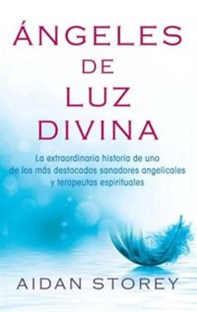 Ángeles de Luz Divina (Angels of Divine Light Spanish edition): La extraordinaria historia uno los más destacados sanadores angelicales y terapeutas espirituales